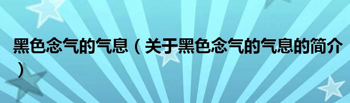 黑色念气的气息（关于黑色念气的气息的简介）