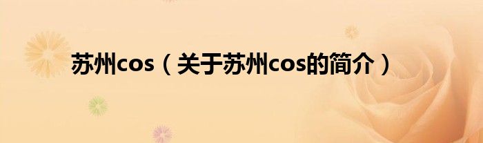 苏州cos（关于苏州cos的简介）