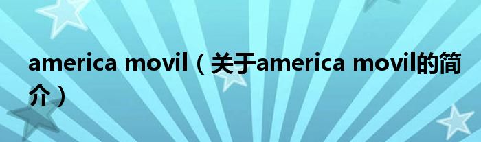 america movil（关于america movil的简介）