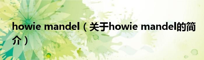 howie mandel（关于howie mandel的简介）