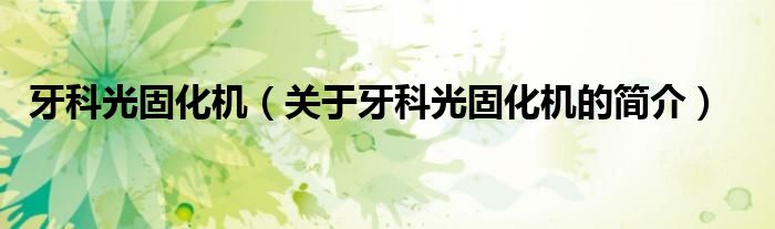 牙科光固化机（关于牙科光固化机的简介）