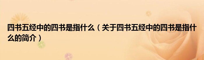 四书五经中的四书是指什么（关于四书五经中的四书是指什么的简介）