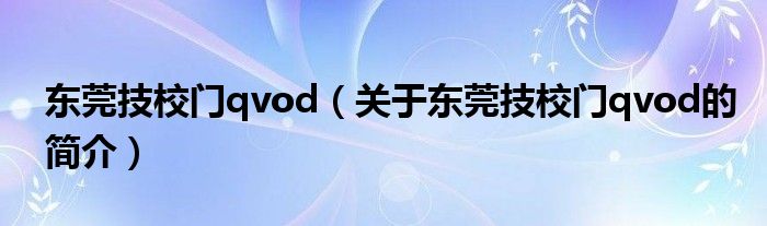 东莞技校门qvod（关于东莞技校门qvod的简介）