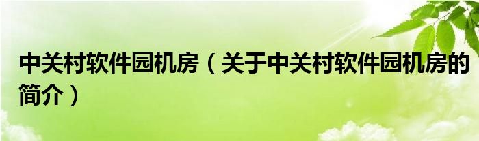 中关村软件园机房（关于中关村软件园机房的简介）