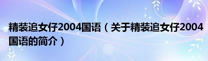 精装追女仔2004国语（关于精装追女仔2004国语的简介）