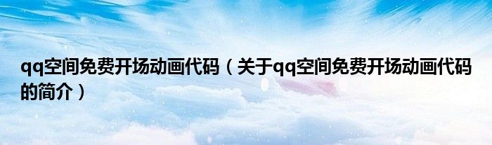 qq空间免费开场动画代码（关于qq空间免费开场动画代码的简介）