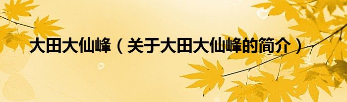 大田大仙峰（关于大田大仙峰的简介）