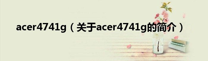 acer4741g（关于acer4741g的简介）