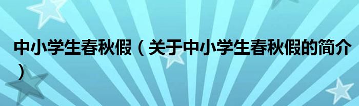 中小学生春秋假（关于中小学生春秋假的简介）