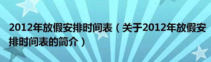 2012年放假安排时间表（关于2012年放假安排时间表的简介）