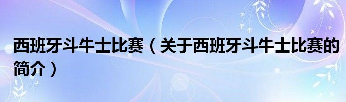 西班牙斗牛士比赛（关于西班牙斗牛士比赛的简介）