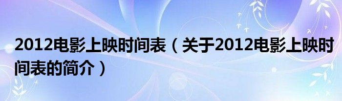 2012电影上映时间表（关于2012电影上映时间表的简介）