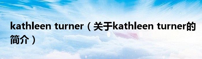 kathleen turner（关于kathleen turner的简介）