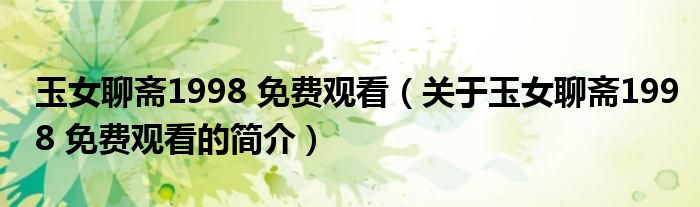 玉女聊斋1998 免费观看（关于玉女聊斋1998 免费观看的简介）