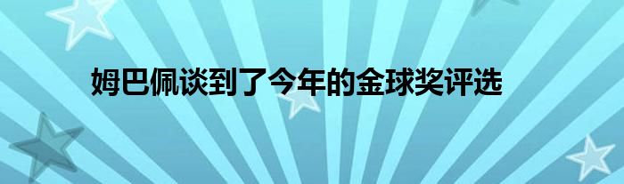 姆巴佩谈到了今年的金球奖评选