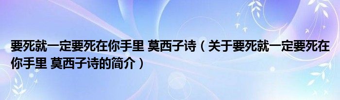 要死就一定要死在你手里 莫西子诗（关于要死就一定要死在你手里 莫西子诗的简介）