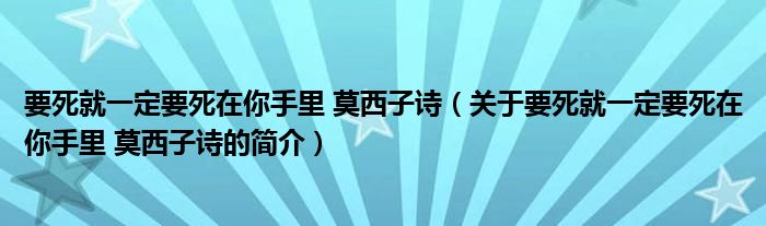 要死就一定要死在你手里 莫西子诗（关于要死就一定要死在你手里 莫西子诗的简介）
