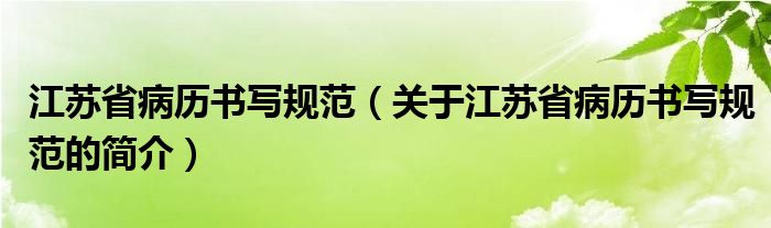 江苏省病历书写规范（关于江苏省病历书写规范的简介）
