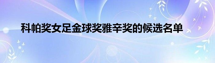 科帕奖女足金球奖雅辛奖的候选名单