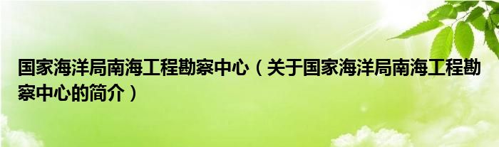 国家海洋局南海工程勘察中心（关于国家海洋局南海工程勘察中心的简介）