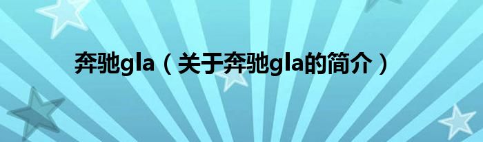 奔驰gla（关于奔驰gla的简介）
