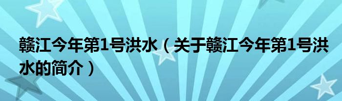 赣江今年第1号洪水（关于赣江今年第1号洪水的简介）