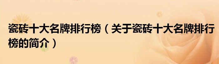 瓷砖十大名牌排行榜（关于瓷砖十大名牌排行榜的简介）