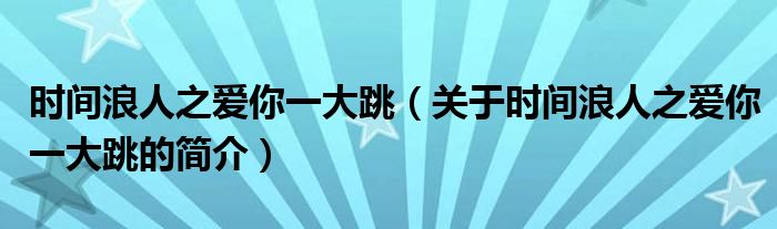 时间浪人之爱你一大跳（关于时间浪人之爱你一大跳的简介）