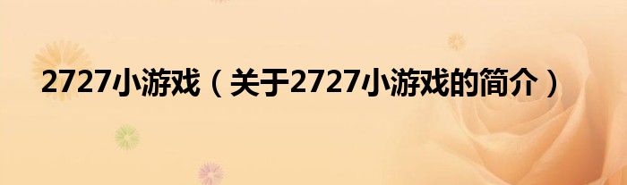 2727小游戏（关于2727小游戏的简介）