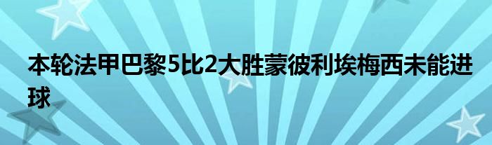 本轮法甲巴黎5比2大胜蒙彼利埃梅西未能进球