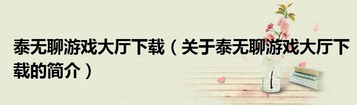 泰无聊游戏大厅下载（关于泰无聊游戏大厅下载的简介）