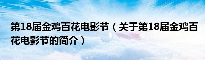 第18届金鸡百花电影节（关于第18届金鸡百花电影节的简介）