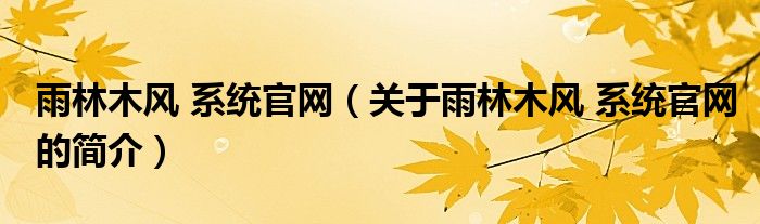 雨林木风 系统官网（关于雨林木风 系统官网的简介）