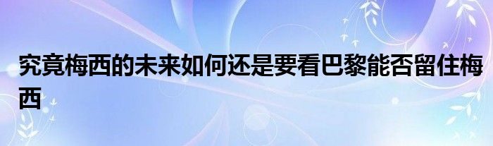 究竟梅西的未来如何还是要看巴黎能否留住梅西