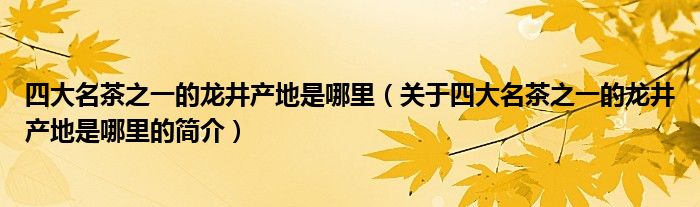 四大名茶之一的龙井产地是哪里（关于四大名茶之一的龙井产地是哪里的简介）