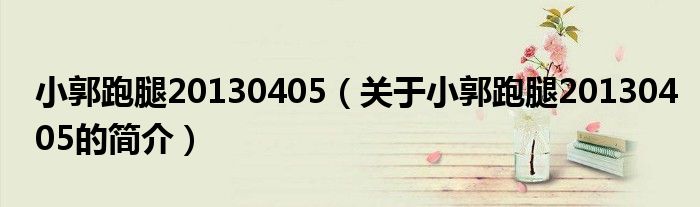 小郭跑腿20130405（关于小郭跑腿20130405的简介）