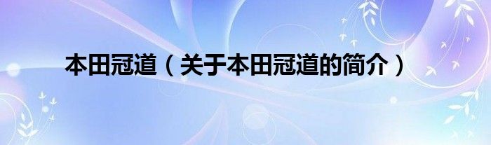 本田冠道（关于本田冠道的简介）