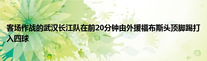 客场作战的武汉长江队在前20分钟由外援福布斯头顶脚踢打入四球