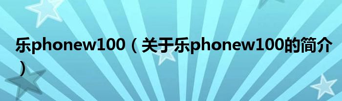 乐phonew100（关于乐phonew100的简介）