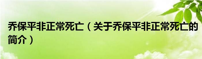乔保平非正常死亡（关于乔保平非正常死亡的简介）