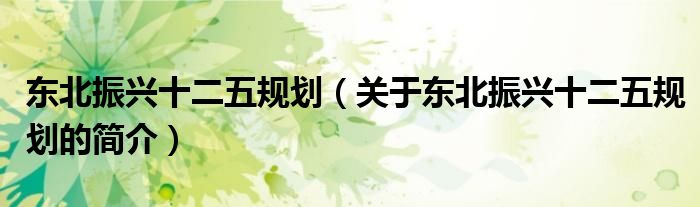 东北振兴十二五规划（关于东北振兴十二五规划的简介）
