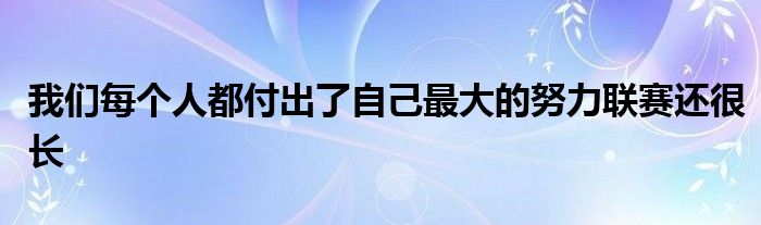 我们每个人都付出了自己最大的努力联赛还很长