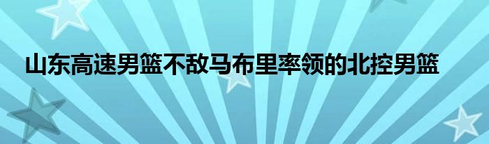 山东高速男篮不敌马布里率领的北控男篮