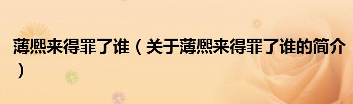 薄熈来得罪了谁（关于薄熈来得罪了谁的简介）