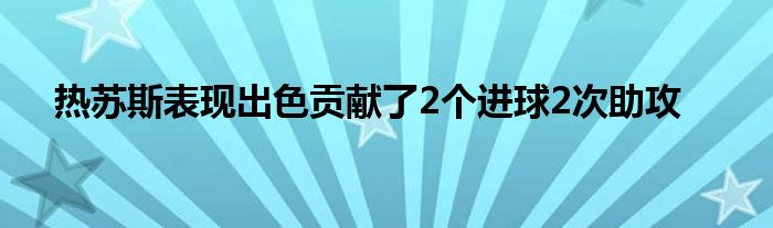 热苏斯表现出色贡献了2个进球2次助攻