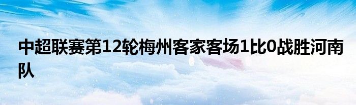 中超联赛第12轮梅州客家客场1比0战胜河南队