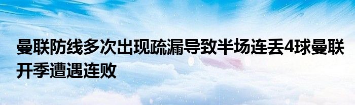 曼联防线多次出现疏漏导致半场连丢4球曼联开季遭遇连败