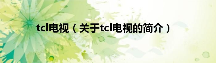 tcl电视（关于tcl电视的简介）