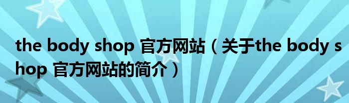 the body shop 官方网站（关于the body shop 官方网站的简介）