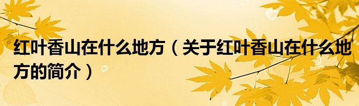 红叶香山在什么地方（关于红叶香山在什么地方的简介）